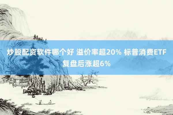 炒股配资软件哪个好 溢价率超20% 标普消费ETF复盘后涨超6%