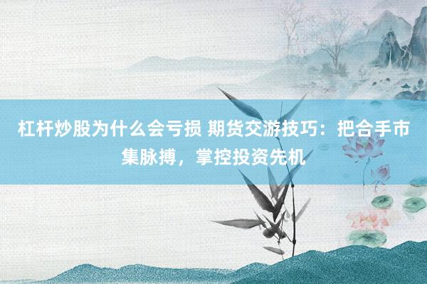 杠杆炒股为什么会亏损 期货交游技巧：把合手市集脉搏，掌控投资先机