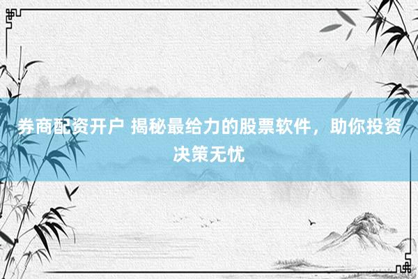 券商配资开户 揭秘最给力的股票软件，助你投资决策无忧