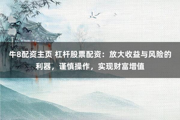 牛8配资主页 杠杆股票配资：放大收益与风险的利器，谨慎操作，实现财富增值