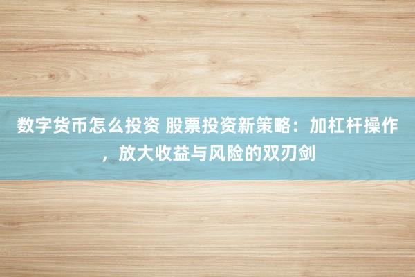 数字货币怎么投资 股票投资新策略：加杠杆操作，放大收益与风险的双刃剑