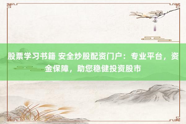股票学习书籍 安全炒股配资门户：专业平台，资金保障，助您稳健投资股市
