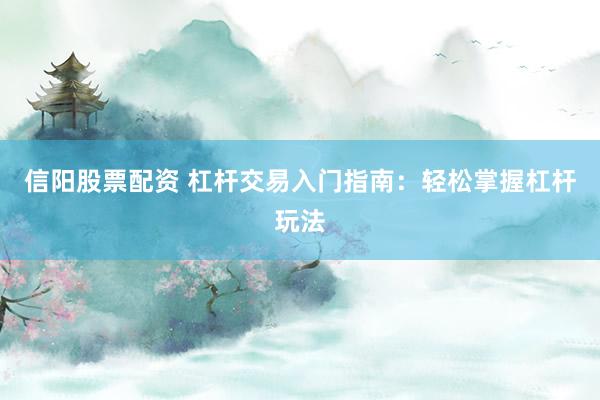 信阳股票配资 杠杆交易入门指南：轻松掌握杠杆玩法
