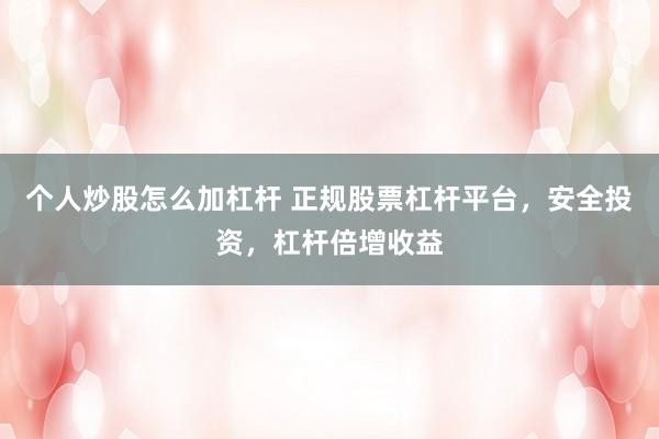 个人炒股怎么加杠杆 正规股票杠杆平台，安全投资，杠杆倍增收益