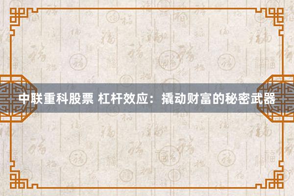 中联重科股票 杠杆效应：撬动财富的秘密武器