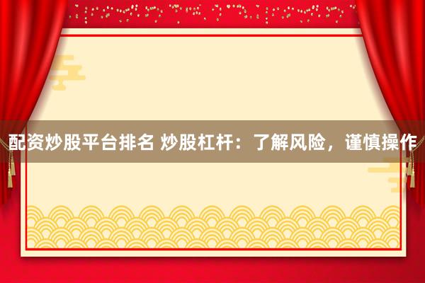 配资炒股平台排名 炒股杠杆：了解风险，谨慎操作