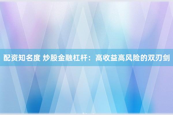 配资知名度 炒股金融杠杆：高收益高风险的双刃剑