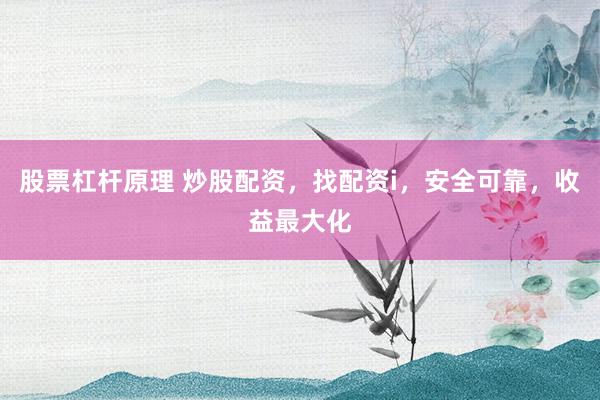 股票杠杆原理 炒股配资，找配资i，安全可靠，收益最大化