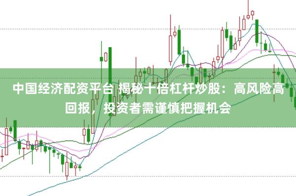 中国经济配资平台 揭秘十倍杠杆炒股：高风险高回报，投资者需谨慎把握机会