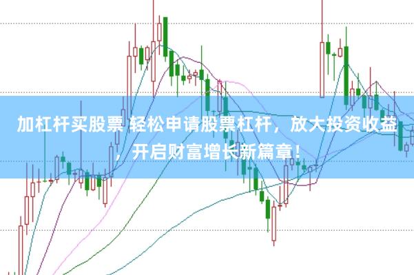 加杠杆买股票 轻松申请股票杠杆，放大投资收益，开启财富增长新篇章！