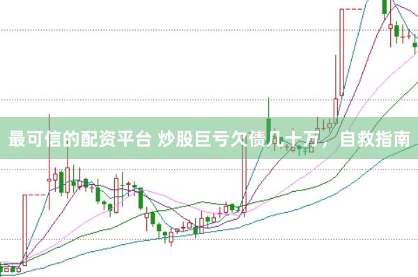 最可信的配资平台 炒股巨亏欠债几十万，自救指南