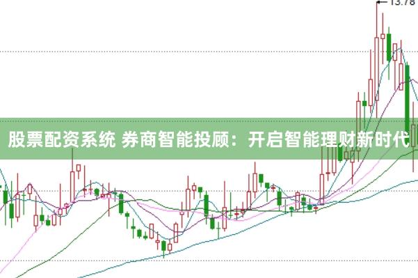 股票配资系统 券商智能投顾：开启智能理财新时代
