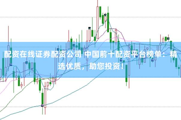 配资在线证券配资公司 中国前十配资平台榜单：精选优质，助您投资！
