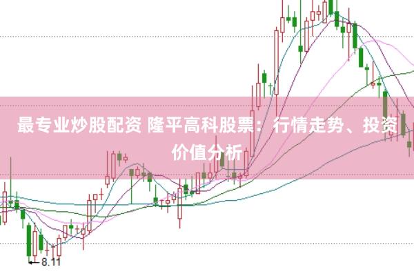 最专业炒股配资 隆平高科股票：行情走势、投资价值分析