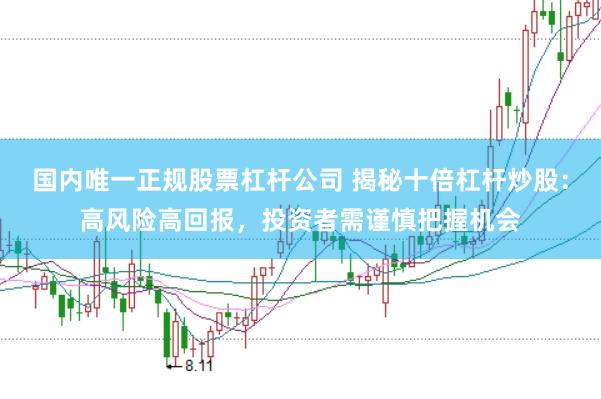 国内唯一正规股票杠杆公司 揭秘十倍杠杆炒股：高风险高回报，投资者需谨慎把握机会
