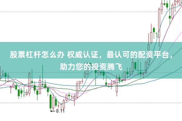 股票杠杆怎么办 权威认证，最认可的配资平台，助力您的投资腾飞
