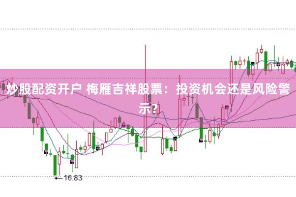 炒股配资开户 梅雁吉祥股票：投资机会还是风险警示？