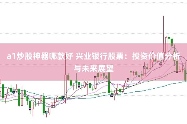 a1炒股神器哪款好 兴业银行股票：投资价值分析与未来展望