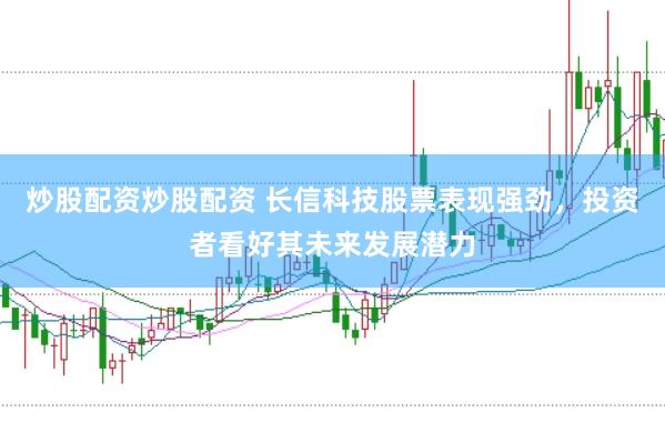 炒股配资炒股配资 长信科技股票表现强劲，投资者看好其未来发展潜力