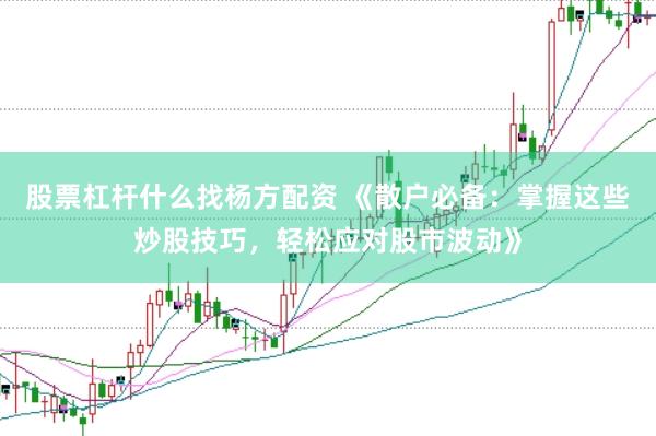 股票杠杆什么找杨方配资 《散户必备：掌握这些炒股技巧，轻松应对股市波动》