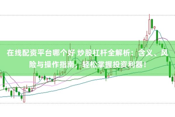在线配资平台哪个好 炒股杠杆全解析：含义、风险与操作指南，轻松掌握投资利器！
