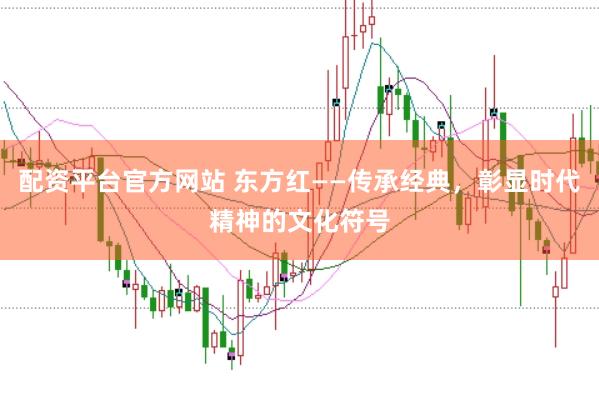 配资平台官方网站 东方红——传承经典，彰显时代精神的文化符号