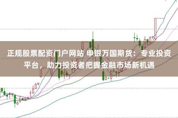 正规股票配资门户网站 申银万国期货：专业投资平台，助力投资者把握金融市场新机遇