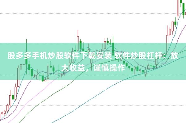 股多多手机炒股软件下载安装 软件炒股杠杆：放大收益，谨慎操作