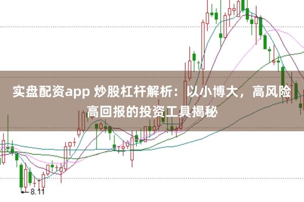 实盘配资app 炒股杠杆解析：以小博大，高风险高回报的投资工具揭秘