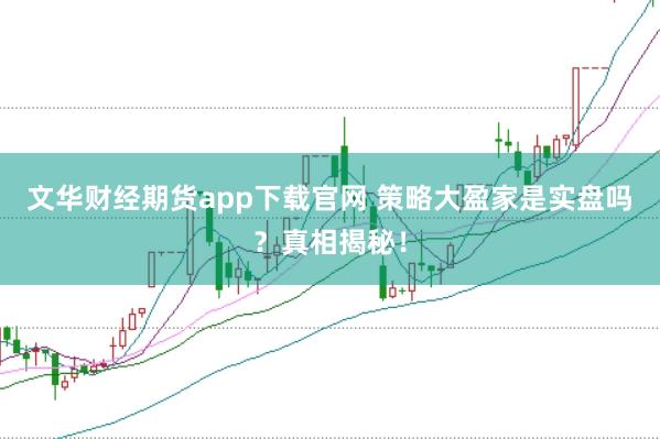 文华财经期货app下载官网 策略大盈家是实盘吗？真相揭秘！
