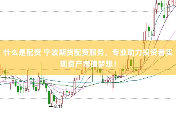 什么是配资 宁波期货配资服务，专业助力投资者实现资产增值梦想！