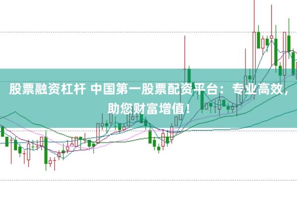 股票融资杠杆 中国第一股票配资平台：专业高效，助您财富增值！