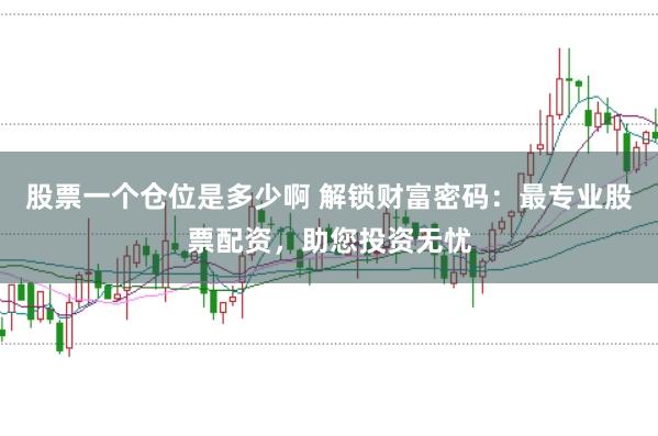 股票一个仓位是多少啊 解锁财富密码：最专业股票配资，助您投资无忧