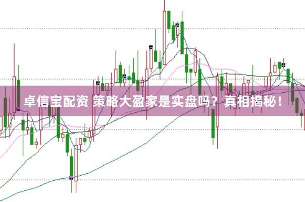 卓信宝配资 策略大盈家是实盘吗？真相揭秘！