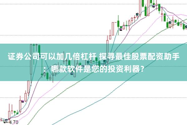 证券公司可以加几倍杠杆 探寻最佳股票配资助手：哪款软件是您的投资利器？
