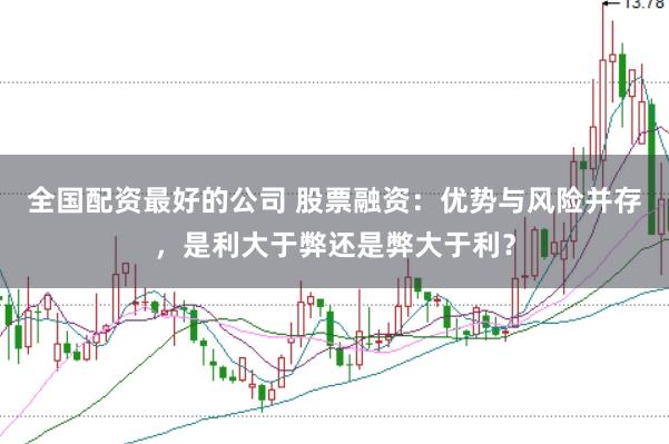 全国配资最好的公司 股票融资：优势与风险并存，是利大于弊还是弊大于利？