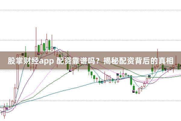 股掌财经app 配资靠谱吗？揭秘配资背后的真相