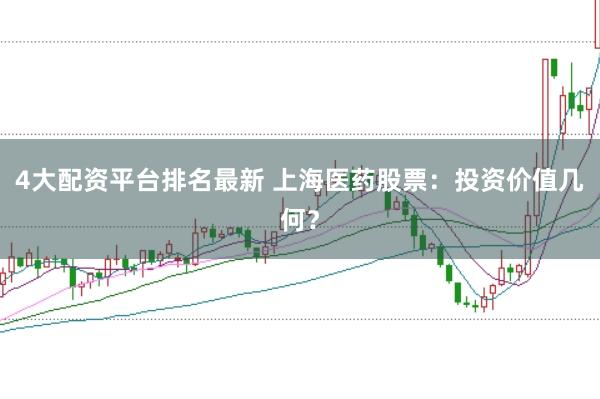 4大配资平台排名最新 上海医药股票：投资价值几何？