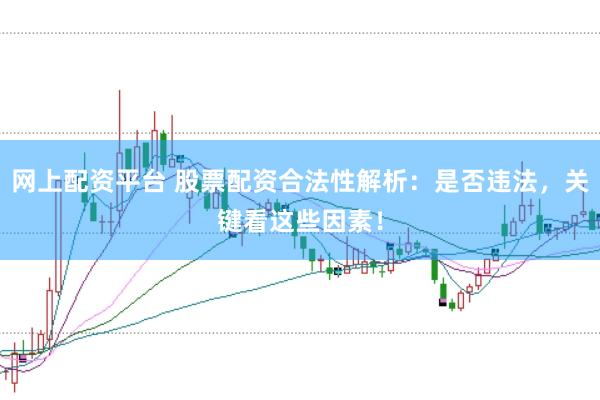 网上配资平台 股票配资合法性解析：是否违法，关键看这些因素！