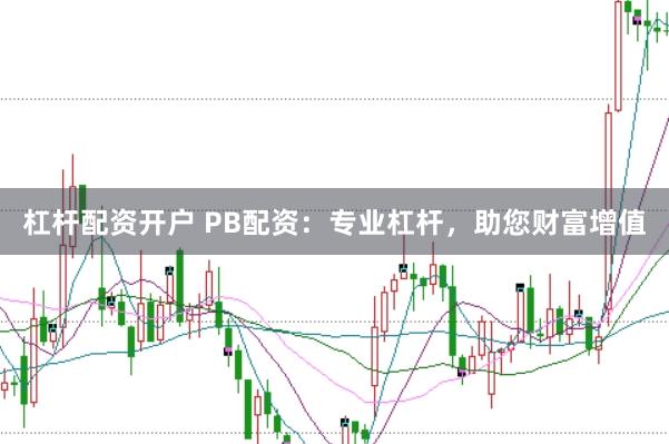 杠杆配资开户 PB配资：专业杠杆，助您财富增值