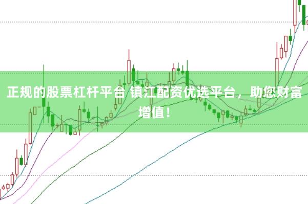正规的股票杠杆平台 镇江配资优选平台，助您财富增值！