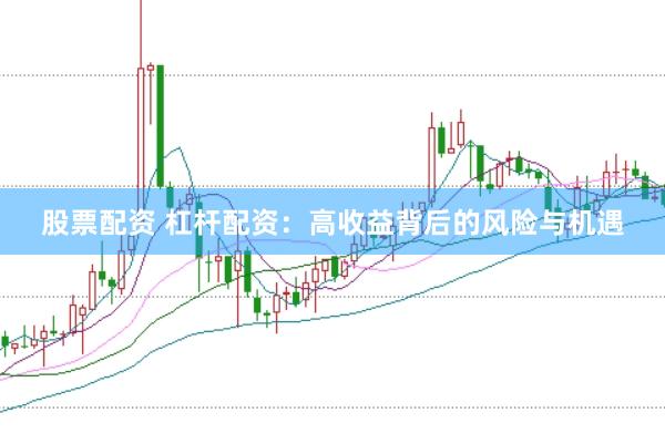 股票配资 杠杆配资：高收益背后的风险与机遇
