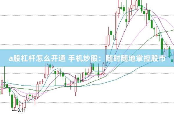 a股杠杆怎么开通 手机炒股：随时随地掌控股市