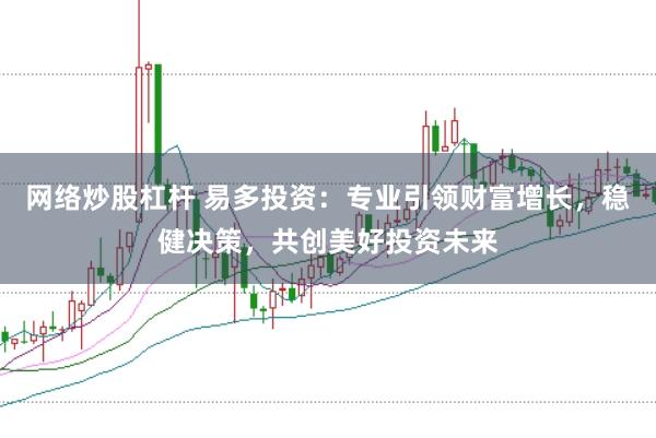 网络炒股杠杆 易多投资：专业引领财富增长，稳健决策，共创美好投资未来