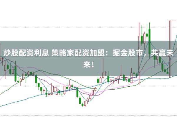 炒股配资利息 策略家配资加盟：掘金股市，共赢未来！