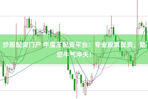 炒股配资门户 牛魔王配资平台：专业股票配资，助您牛气冲天！