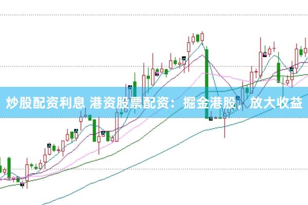 炒股配资利息 港资股票配资：掘金港股，放大收益