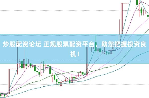 炒股配资论坛 正规股票配资平台，助您把握投资良机！