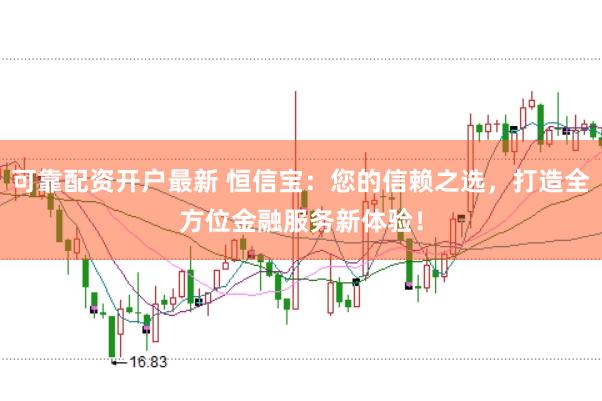 可靠配资开户最新 恒信宝：您的信赖之选，打造全方位金融服务新体验！