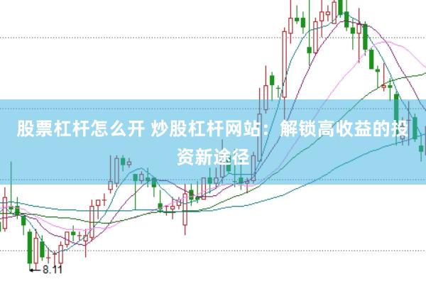 股票杠杆怎么开 炒股杠杆网站：解锁高收益的投资新途径